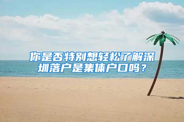 你是否特別想輕松了解深圳落戶是集體戶口嗎？