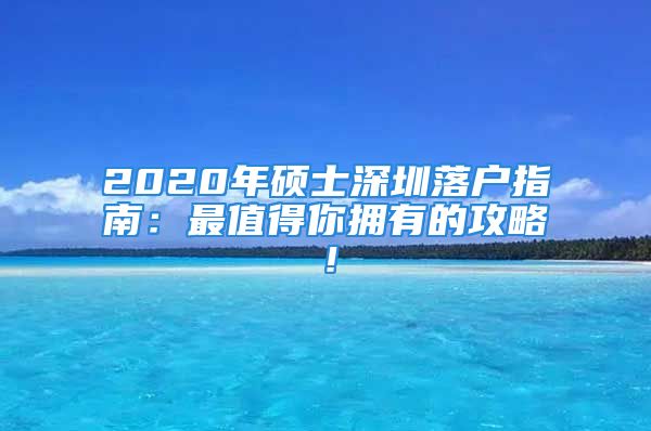 2020年碩士深圳落戶指南：最值得你擁有的攻略！