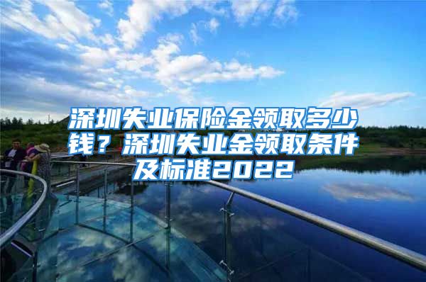 深圳失業(yè)保險金領取多少錢？深圳失業(yè)金領取條件及標準2022