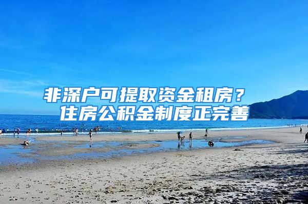 非深戶可提取資金租房？ 住房公積金制度正完善