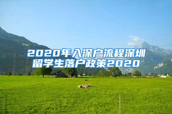 2020年入深戶流程深圳留學(xué)生落戶政策2020