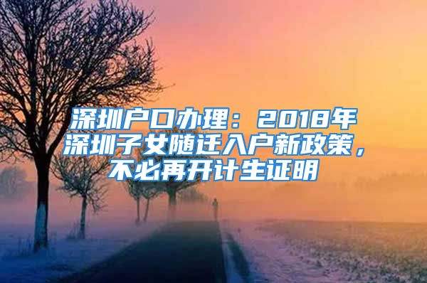 深圳戶口辦理：2018年深圳子女隨遷入戶新政策，不必再開(kāi)計(jì)生證明