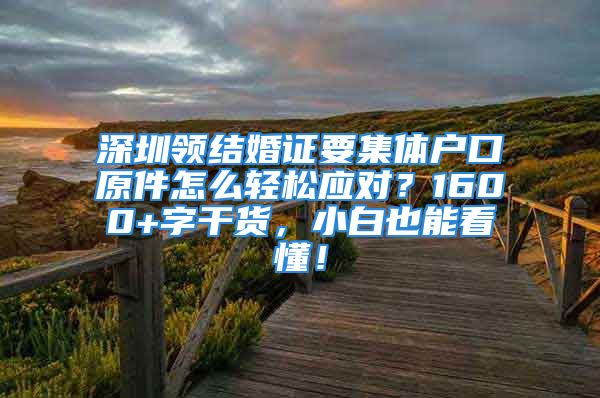 深圳領(lǐng)結(jié)婚證要集體戶口原件怎么輕松應(yīng)對？1600+字干貨，小白也能看懂！