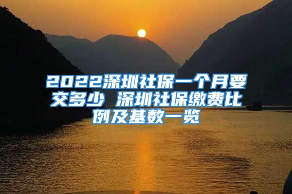 2022深圳社保一個月要交多少 深圳社保繳費比例及基數(shù)一覽