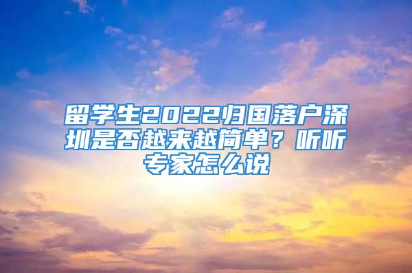 留學(xué)生2022歸國(guó)落戶深圳是否越來(lái)越簡(jiǎn)單？聽(tīng)聽(tīng)專家怎么說(shuō)