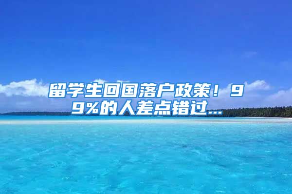 留學(xué)生回國(guó)落戶政策！99%的人差點(diǎn)錯(cuò)過(guò)...