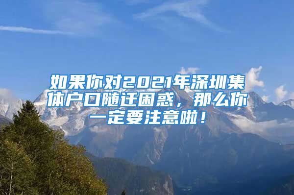 如果你對2021年深圳集體戶口隨遷困惑，那么你一定要注意啦！