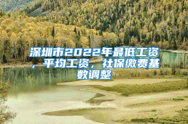 深圳市2022年最低工資，平均工資，社保繳費(fèi)基數(shù)調(diào)整