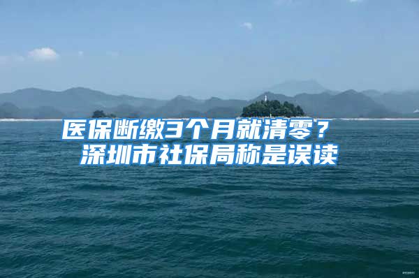 醫(yī)保斷繳3個月就清零？ 深圳市社保局稱是誤讀