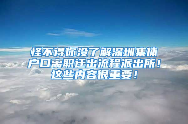 怪不得你沒了解深圳集體戶口離職遷出流程派出所！這些內(nèi)容很重要！