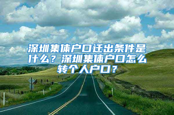 深圳集體戶口遷出條件是什么？深圳集體戶口怎么轉(zhuǎn)個(gè)人戶口？