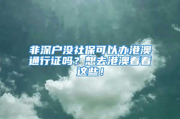 非深戶沒社保可以辦港澳通行證嗎？想去港澳看看這些！