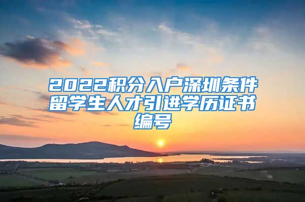 2022積分入戶深圳條件留學生人才引進學歷證書編號