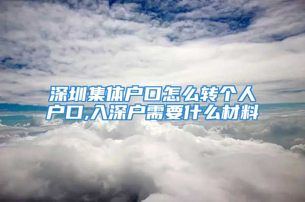 深圳集體戶口怎么轉(zhuǎn)個(gè)人戶口,入深戶需要什么材料