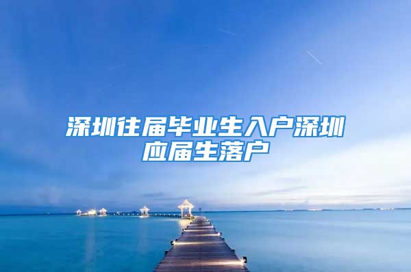 深圳往屆畢業(yè)生入戶深圳應(yīng)屆生落戶