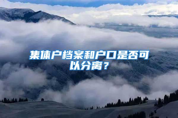 集體戶檔案和戶口是否可以分離？