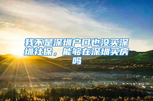 我不是深圳戶口也沒買深圳社保，能夠在深圳買房嗎