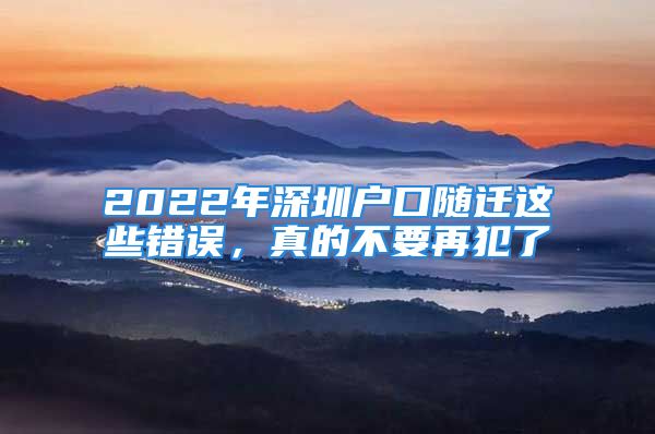 2022年深圳戶口隨遷這些錯(cuò)誤，真的不要再犯了