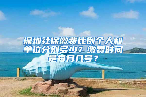 深圳社保繳費(fèi)比例個人和單位分別多少？繳費(fèi)時間是每月幾號？