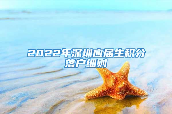 2022年深圳應屆生積分落戶細則