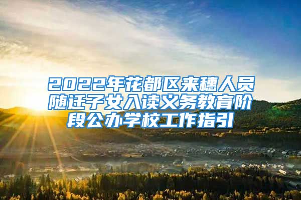 2022年花都區(qū)來穗人員隨遷子女入讀義務教育階段公辦學校工作指引