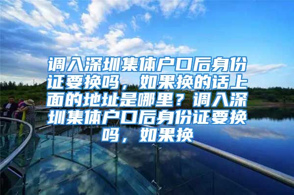 調(diào)入深圳集體戶口后身份證要換嗎，如果換的話上面的地址是哪里？調(diào)入深圳集體戶口后身份證要換嗎，如果換