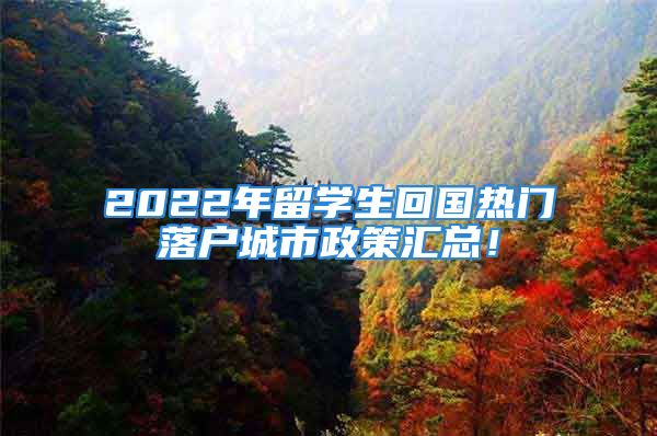 2022年留學生回國熱門落戶城市政策匯總！