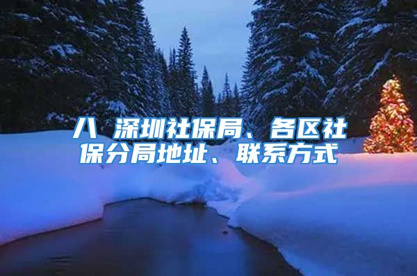 八 深圳社保局、各區(qū)社保分局地址、聯(lián)系方式