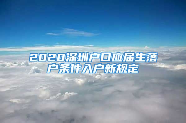 2020深圳戶口應屆生落戶條件入戶新規(guī)定