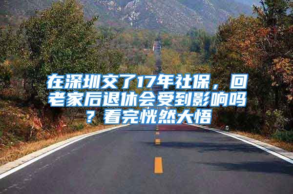 在深圳交了17年社保，回老家后退休會受到影響嗎？看完恍然大悟