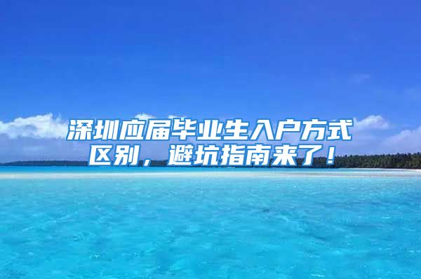 深圳應(yīng)屆畢業(yè)生入戶方式區(qū)別，避坑指南來了！