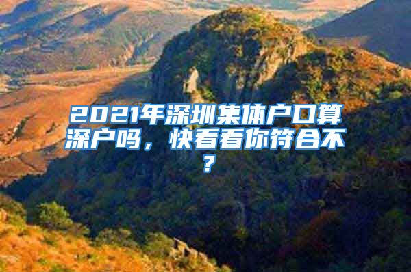 2021年深圳集體戶口算深戶嗎，快看看你符合不？