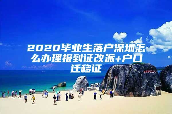 2020畢業(yè)生落戶深圳怎么辦理報到證改派+戶口遷移證