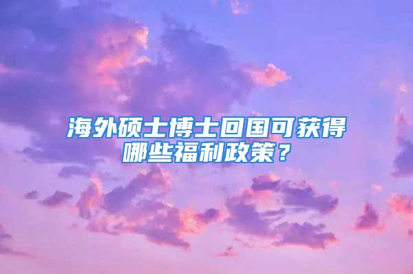 海外碩士博士回國(guó)可獲得哪些福利政策？