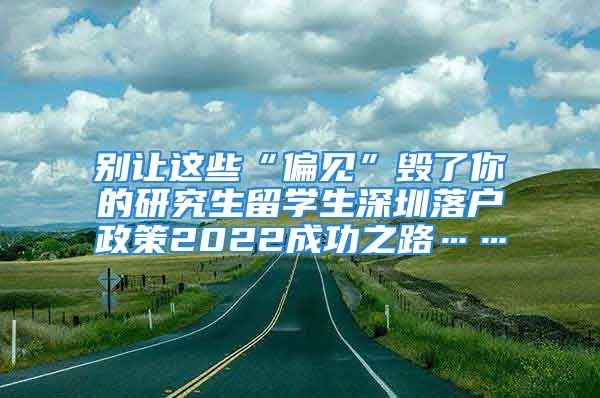 別讓這些“偏見”毀了你的研究生留學(xué)生深圳落戶政策2022成功之路……