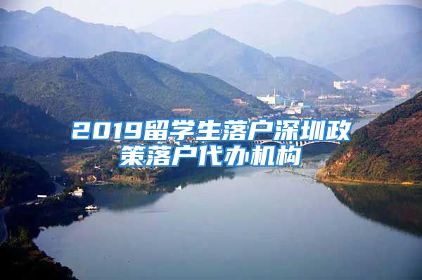 2019留學(xué)生落戶深圳政策落戶代辦機(jī)構(gòu)