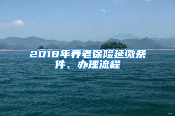 2018年養(yǎng)老保險延繳條件、辦理流程