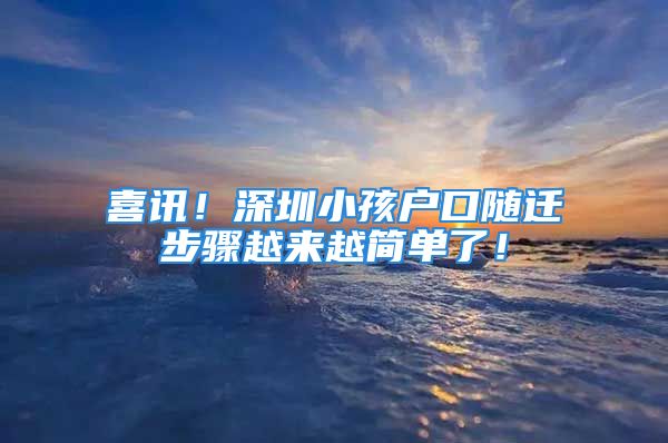 喜訊！深圳小孩戶口隨遷步驟越來越簡單了！