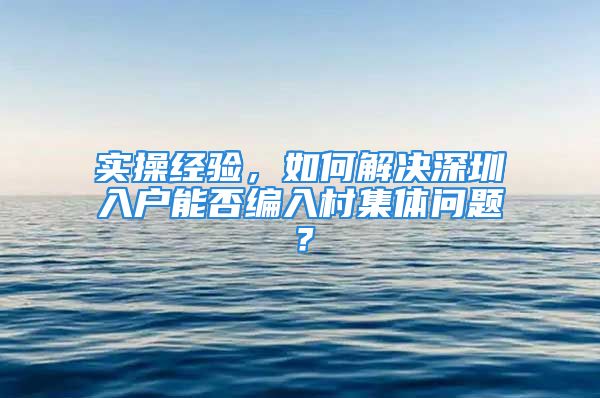 實操經(jīng)驗，如何解決深圳入戶能否編入村集體問題？