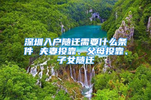 深圳入戶隨遷需要什么條件 夫妻投靠、父母投靠、子女隨遷