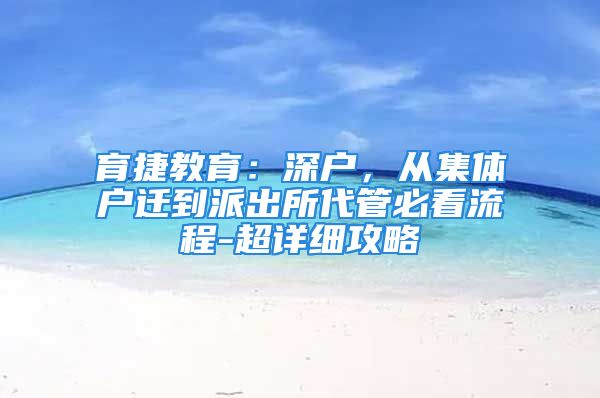 育捷教育：深戶，從集體戶遷到派出所代管必看流程-超詳細(xì)攻略