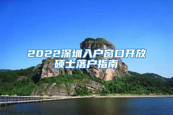 2022深圳入戶窗口開放碩士落戶指南