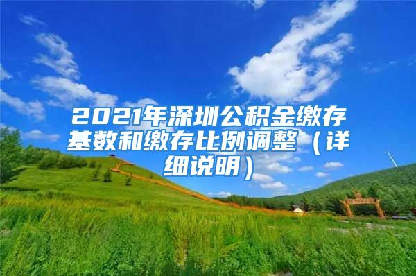 2021年深圳公積金繳存基數(shù)和繳存比例調(diào)整（詳細(xì)說明）