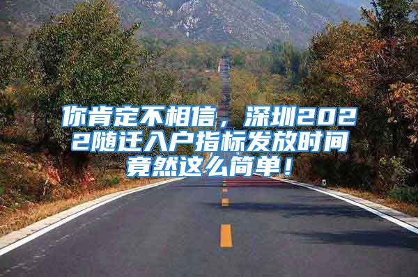 你肯定不相信，深圳2022隨遷入戶指標發(fā)放時間竟然這么簡單！