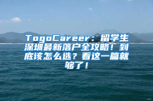 TogoCareer：留學(xué)生深圳最新落戶全攻略！到底該怎么選？看這一篇就夠了！