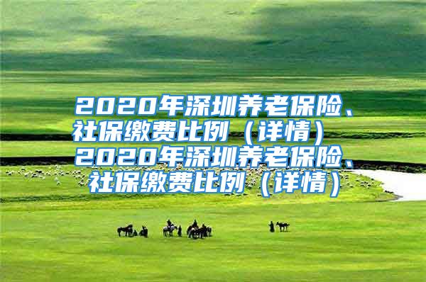 2020年深圳養(yǎng)老保險(xiǎn)、社保繳費(fèi)比例（詳情） 2020年深圳養(yǎng)老保險(xiǎn)、社保繳費(fèi)比例（詳情）