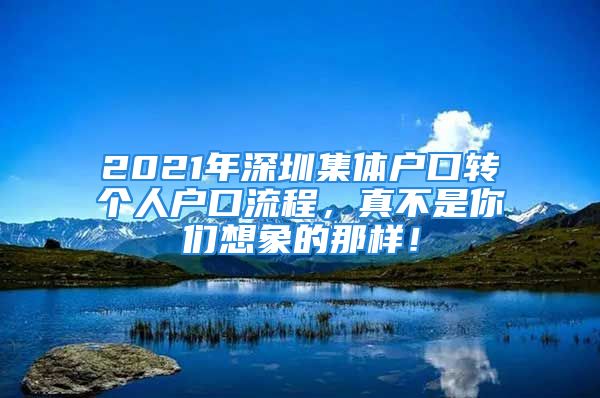 2021年深圳集體戶口轉(zhuǎn)個(gè)人戶口流程，真不是你們想象的那樣！