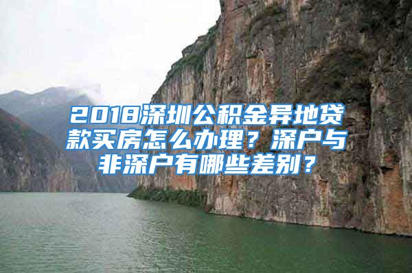 2018深圳公積金異地貸款買房怎么辦理？深戶與非深戶有哪些差別？