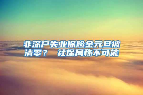 非深戶失業(yè)保險金元旦被清零？ 社保局稱不可能