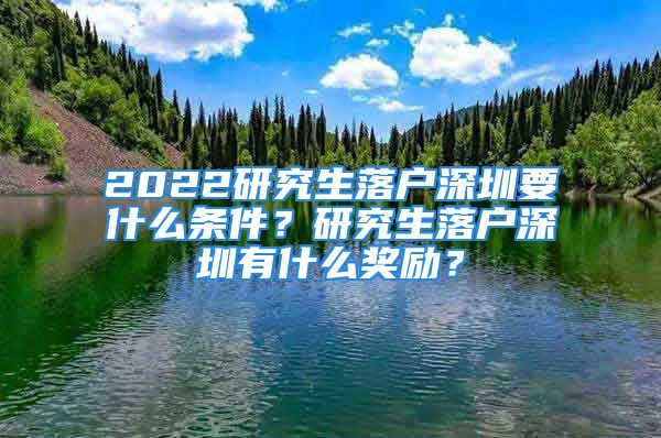 2022研究生落戶深圳要什么條件？研究生落戶深圳有什么獎(jiǎng)勵(lì)？